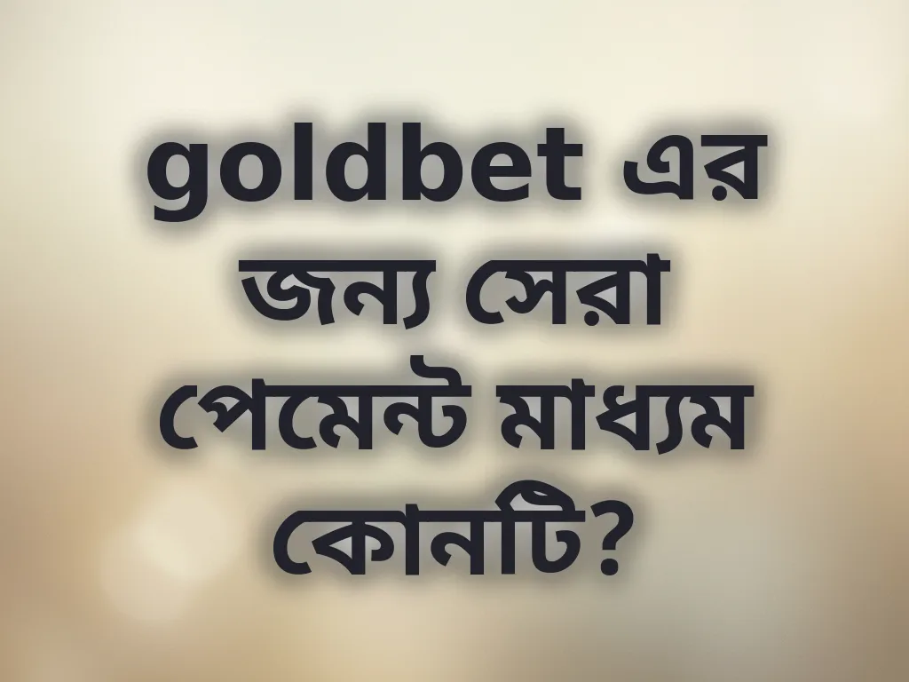 goldbet এর জন্য সেরা পেমেন্ট মাধ্যম কোনটি?