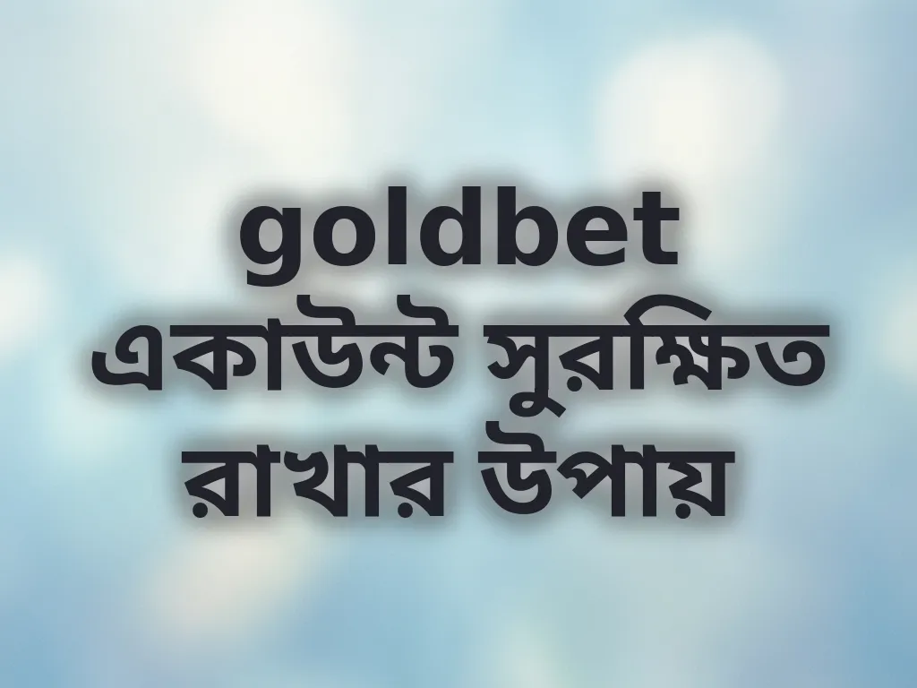 goldbet একাউন্ট সুরক্ষিত রাখার উপায়