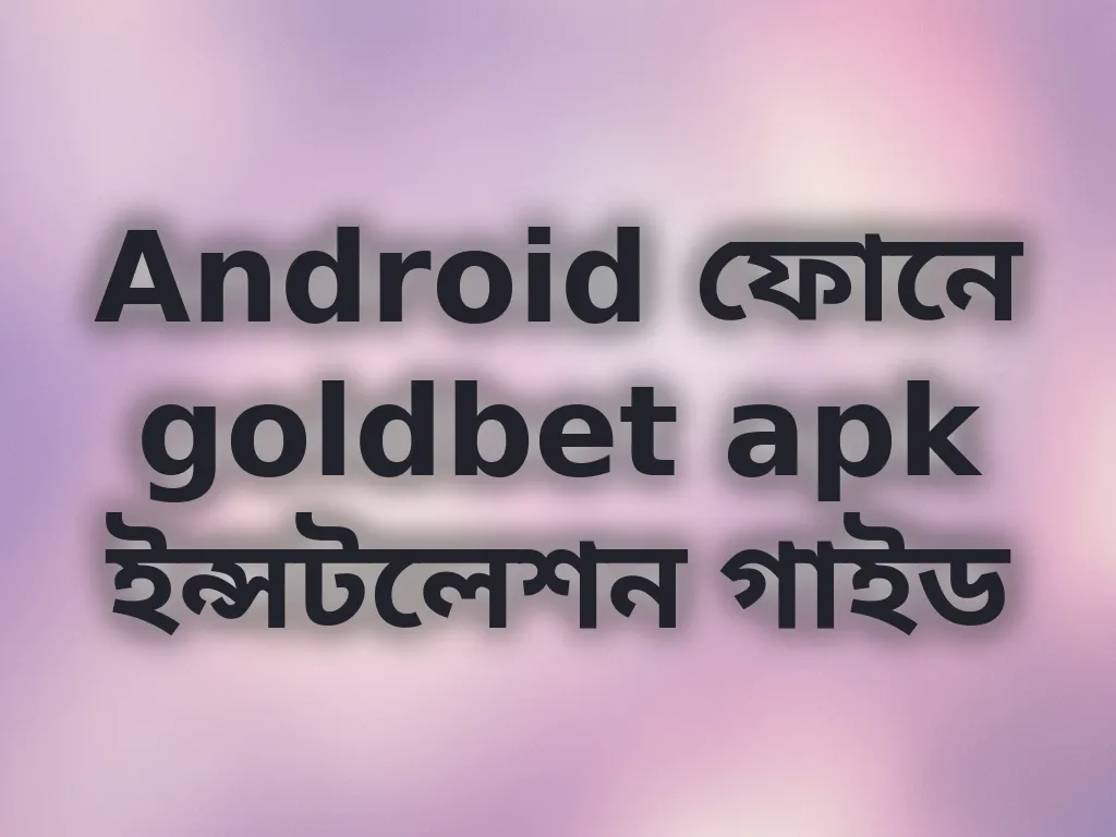 Android ফোনে goldbet apk ইন্সটলেশন গাইড