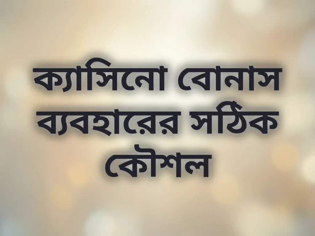 ক্যাসিনো বোনাস ব্যবহারের সঠিক কৌশল